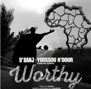 D’banj – Worthy ft. Chechi Sarai & Youssou N’dour